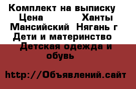 Комплект на выписку › Цена ­ 2 000 - Ханты-Мансийский, Нягань г. Дети и материнство » Детская одежда и обувь   